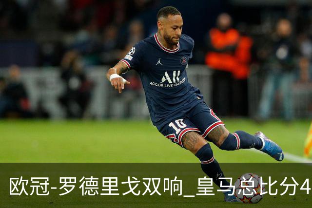 欧冠-罗德里戈双响 皇马总比分4-0切尔西晋级